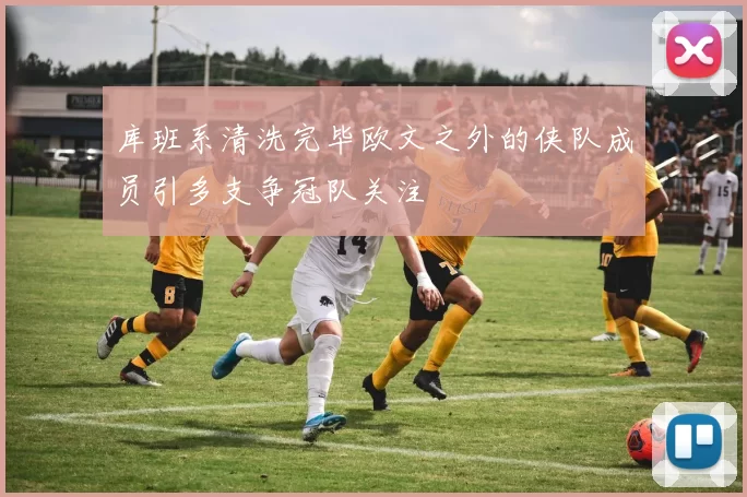 库班系清洗完毕欧文之外的侠队成员引多支争冠队关注