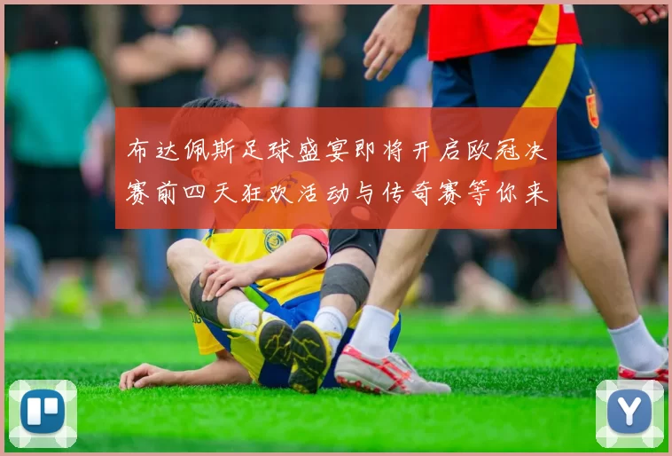 布达佩斯足球盛宴即将开启欧冠决赛前四天狂欢活动与传奇赛等你来参与