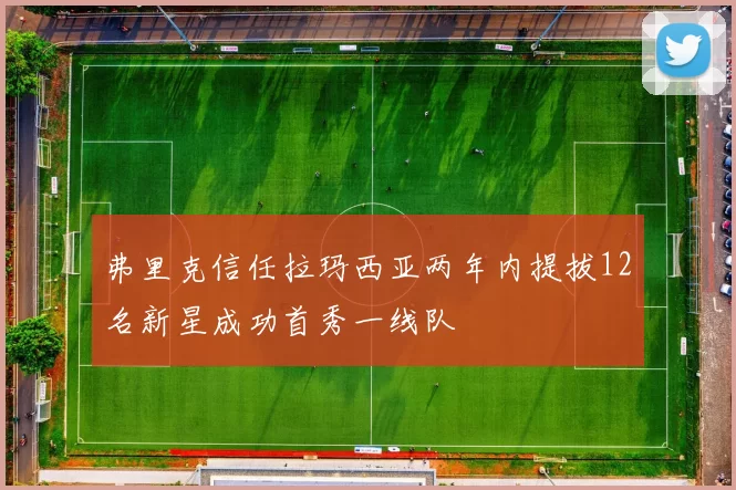 弗里克信任拉玛西亚两年内提拔12名新星成功首秀一线队
