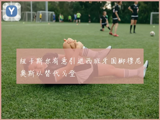 纽卡斯尔有意引进西班牙国脚穆尼奥斯以替代戈登