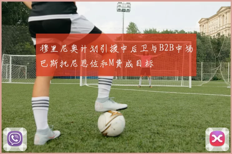 穆里尼奥计划引援中后卫与B2B中场巴斯托尼恩佐和M费成目标